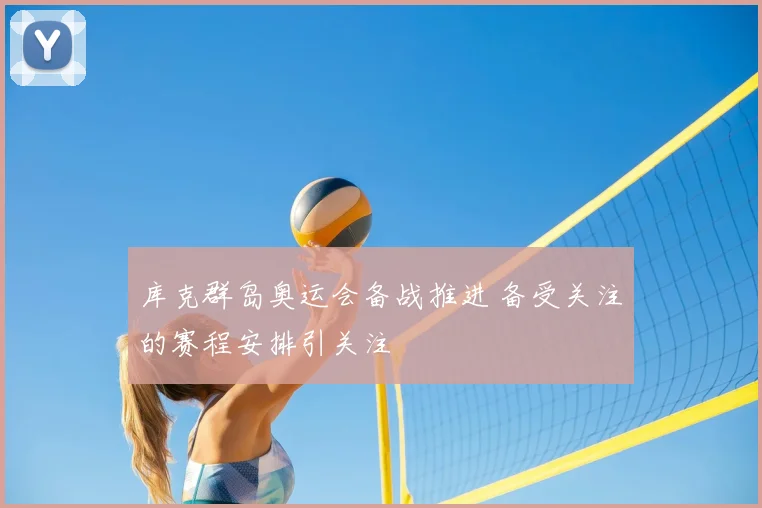 库克群岛奥运会备战推进 备受关注的赛程安排引关注