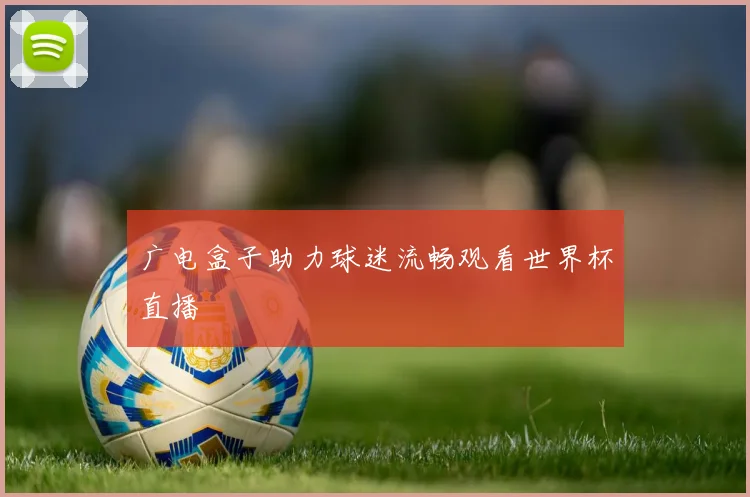 广电盒子助力球迷流畅观看世界杯直播