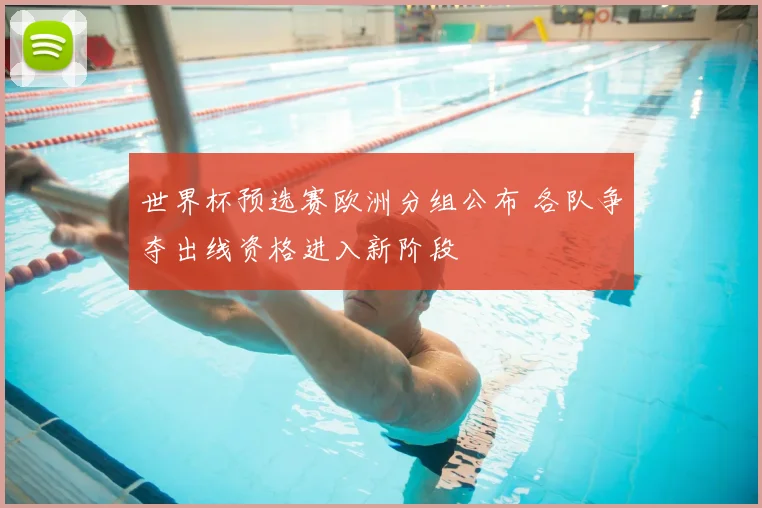 世界杯预选赛欧洲分组公布 各队争夺出线资格进入新阶段