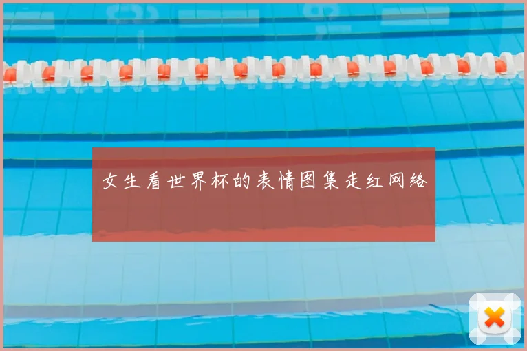 女生看世界杯的表情图集走红网络