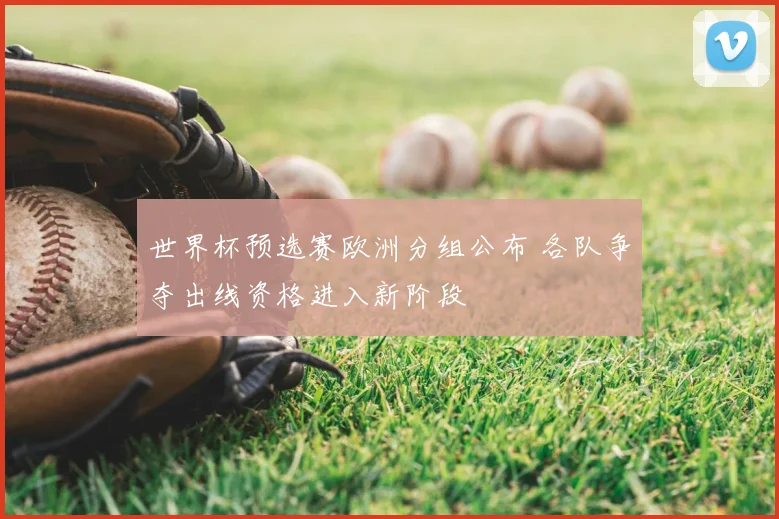世界杯预选赛欧洲分组公布 各队争夺出线资格进入新阶段