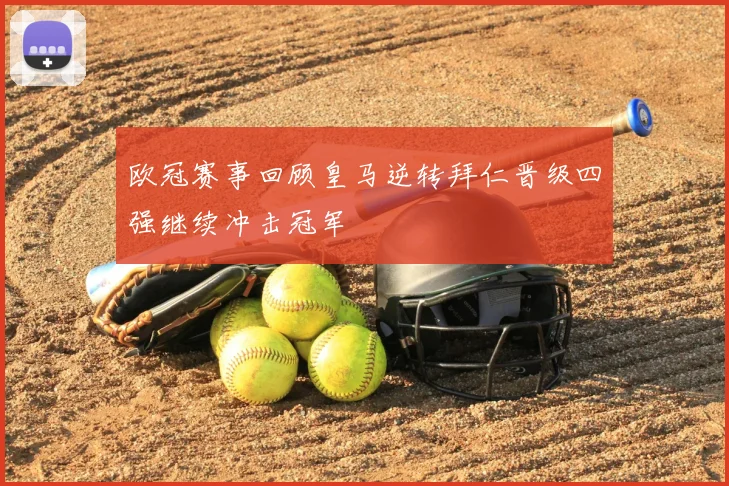 欧冠赛事回顾皇马逆转拜仁晋级四强继续冲击冠军