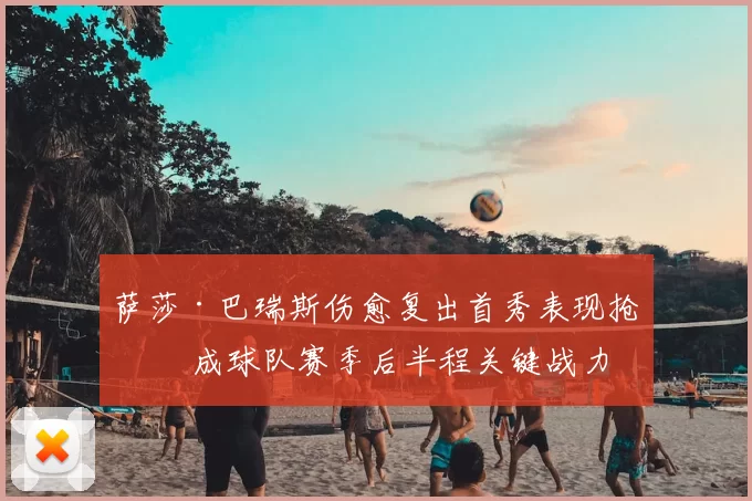 萨莎·巴瑞斯伤愈复出首秀表现抢眼 成球队赛季后半程关键战力