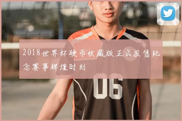 2018世界杯硬币收藏版正式发售纪念赛事辉煌时刻