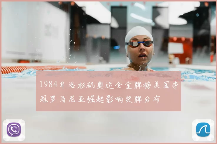 1984年洛杉矶奥运会金牌榜美国夺冠罗马尼亚崛起影响奖牌分布