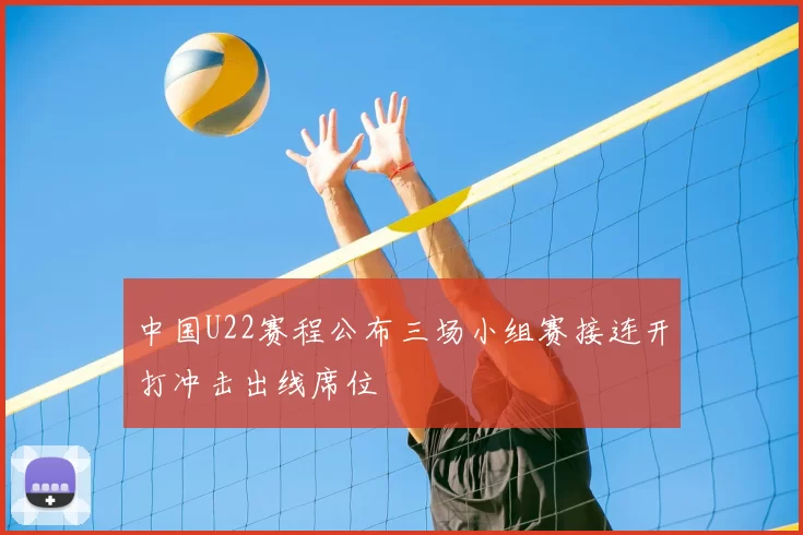 中国U22赛程公布三场小组赛接连开打冲击出线席位