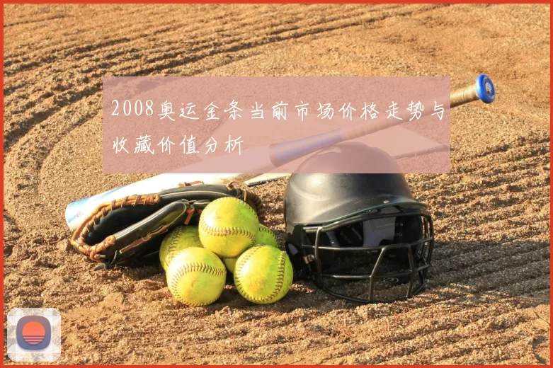 2008奥运金条当前市场价格走势与收藏价值分析