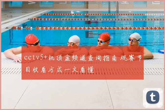 cctv5+机顶盒频道查询指南 观赛节目收看方式一文看懂