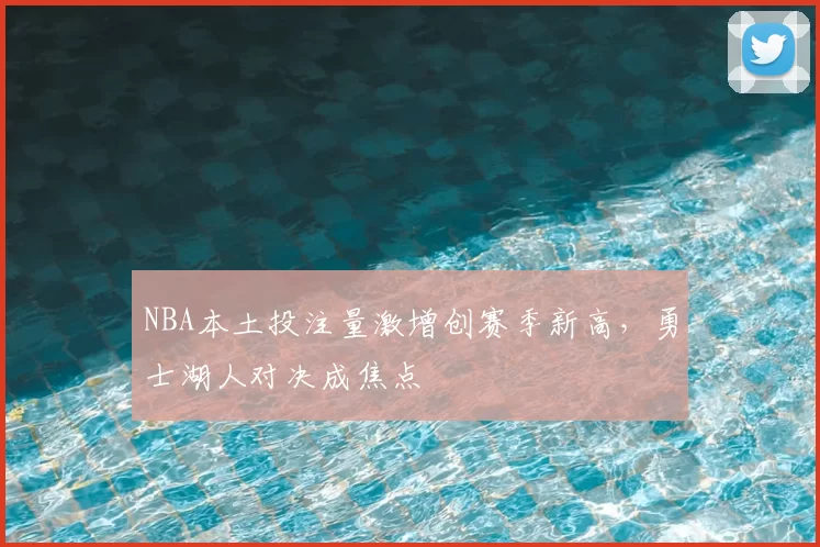 NBA本土投注量激增创赛季新高,勇士湖人对决成焦点