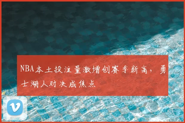 NBA本土投注量激增创赛季新高,勇士湖人对决成焦点