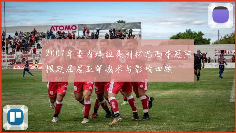 2007年委内瑞拉美洲杯巴西夺冠阿根廷屈居亚军战术与影响回顾