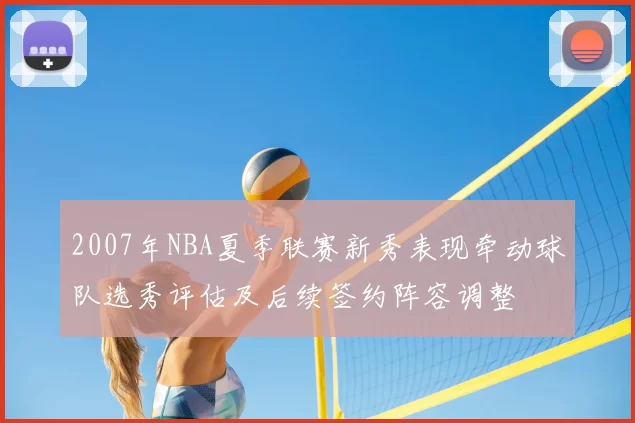 2007年NBA夏季联赛新秀表现牵动球队选秀评估及后续签约阵容调整