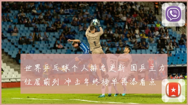 世界乒乓球个人排名更新 国乒主力位居前列 冲击年终榜单再添看点