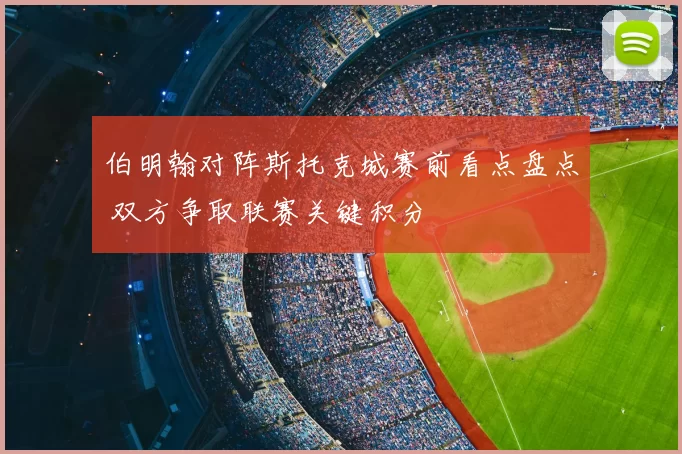 伯明翰对阵斯托克城赛前看点盘点 双方争取联赛关键积分