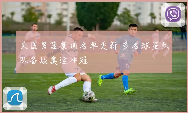 美国男篮集训名单更新 多名球星到队备战奥运冲冠