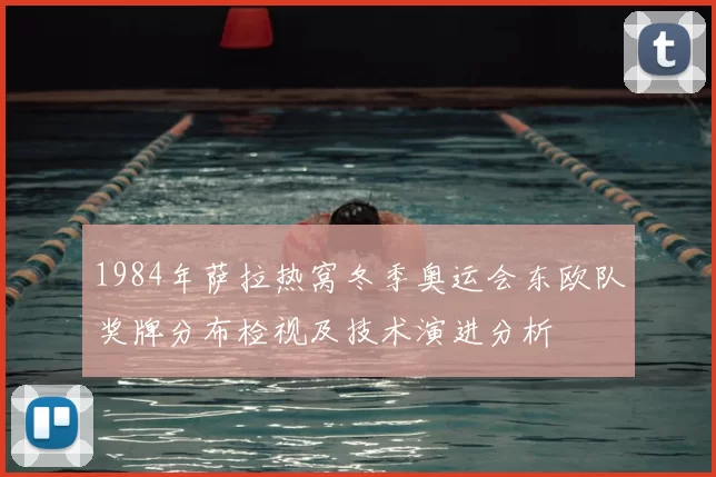 1984年萨拉热窝冬季奥运会东欧队奖牌分布检视及技术演进分析