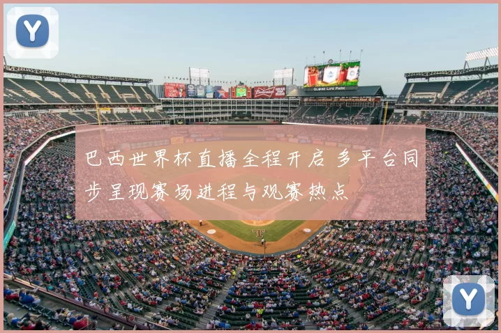 巴西世界杯直播全程开启 多平台同步呈现赛场进程与观赛热点