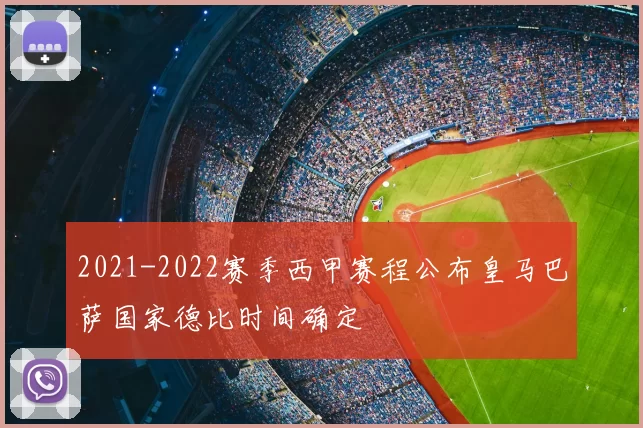 2021-2022赛季西甲赛程公布皇马巴萨国家德比时间确定