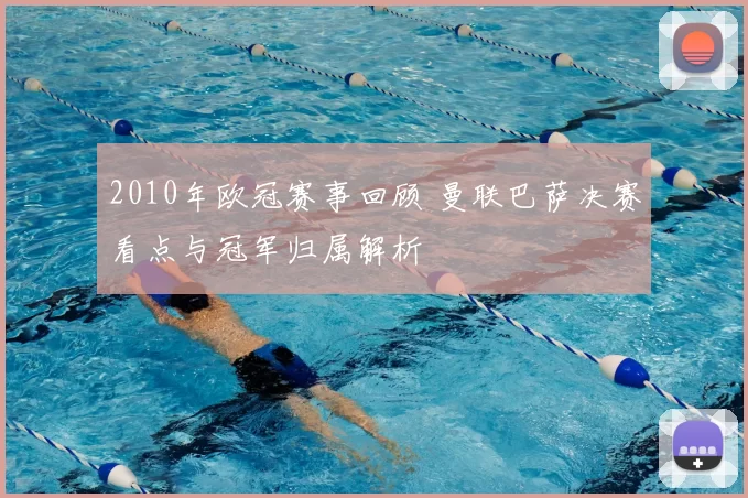 2010年欧冠赛事回顾 曼联巴萨决赛看点与冠军归属解析