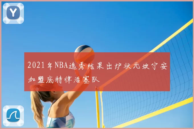 2021年NBA选秀结果出炉状元坎宁安加盟底特律活塞队