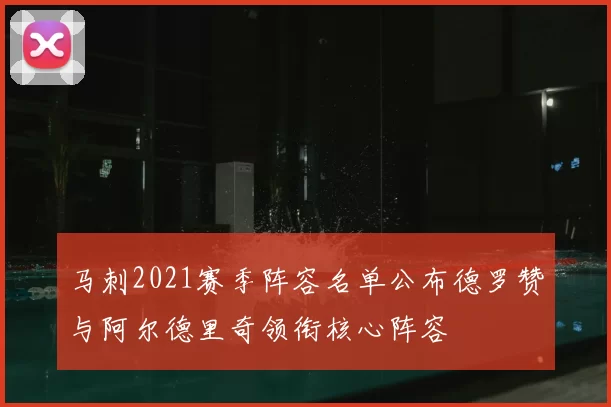 马刺2021赛季阵容名单公布德罗赞与阿尔德里奇领衔核心阵容