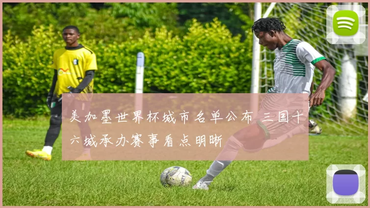 美加墨世界杯城市名单公布 三国十六城承办赛事看点明晰