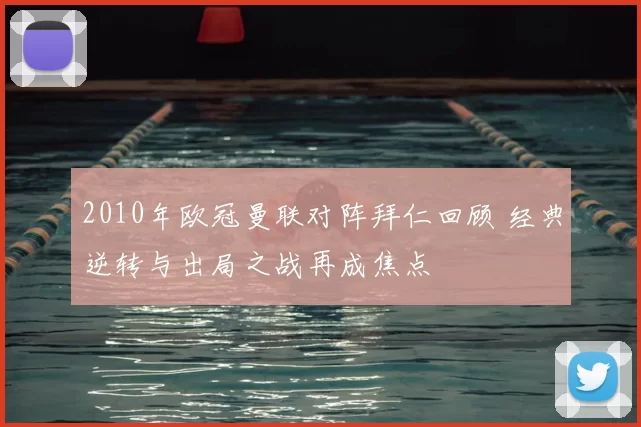 2010年欧冠曼联对阵拜仁回顾 经典逆转与出局之战再成焦点