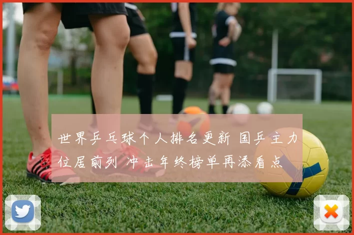 世界乒乓球个人排名更新 国乒主力位居前列 冲击年终榜单再添看点