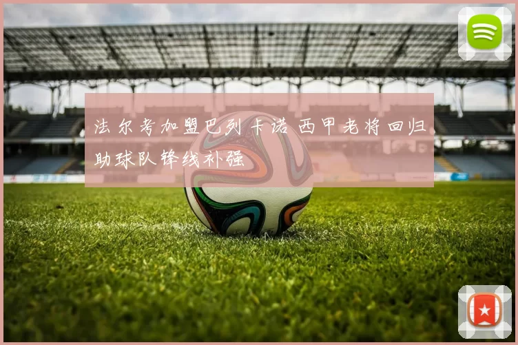 法尔考加盟巴列卡诺 西甲老将回归助球队锋线补强