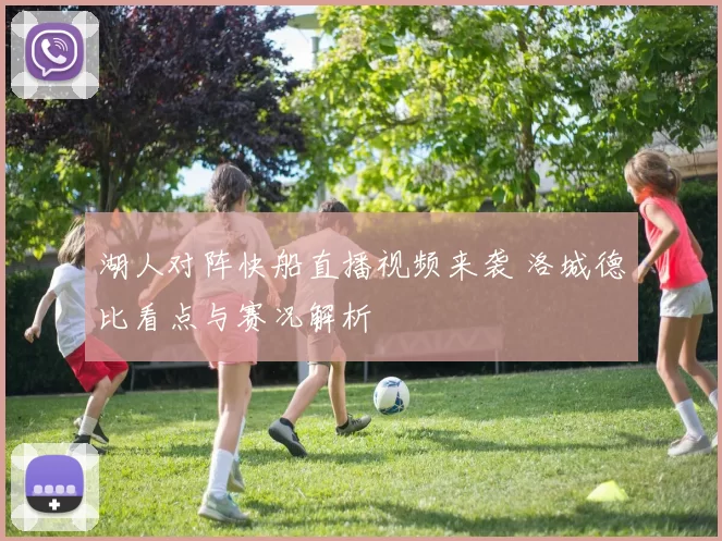 湖人对阵快船直播视频来袭 洛城德比看点与赛况解析