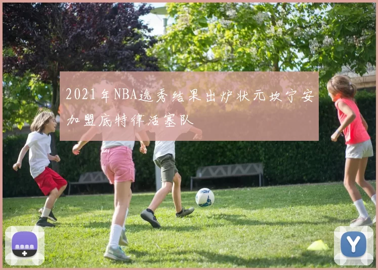 2021年NBA选秀结果出炉状元坎宁安加盟底特律活塞队