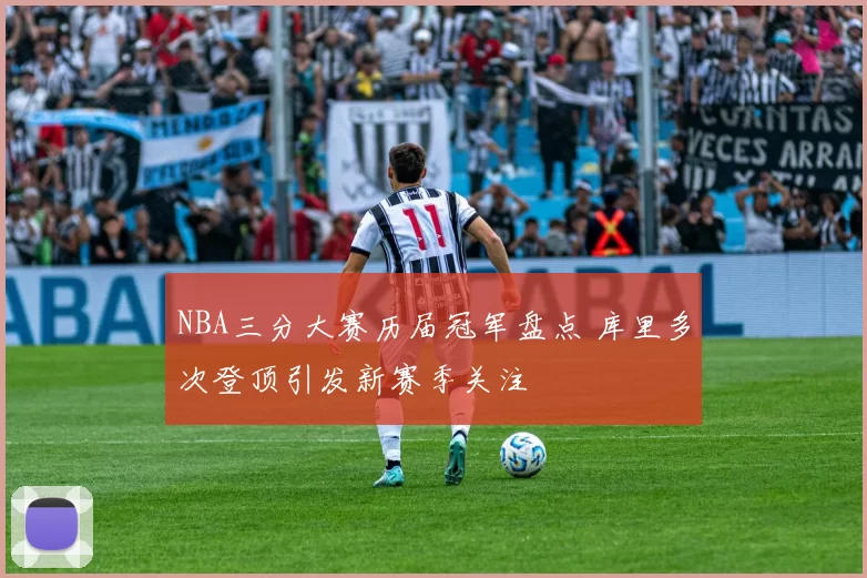 NBA三分大赛历届冠军盘点 库里多次登顶引发新赛季关注
