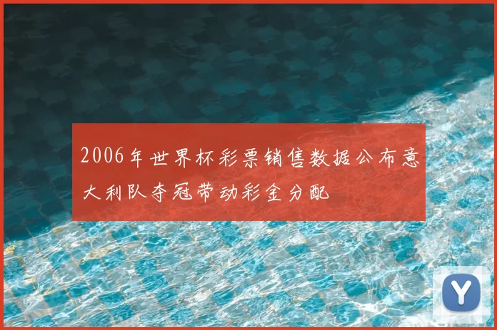 2006年世界杯彩票销售数据公布意大利队夺冠带动彩金分配