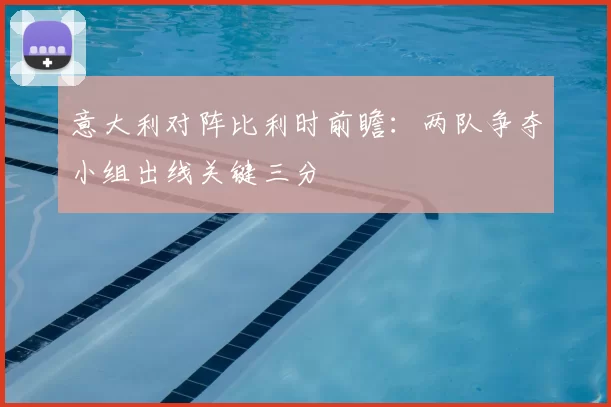 意大利对阵比利时前瞻：两队争夺小组出线关键三分