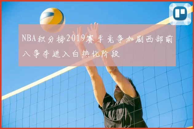 NBA积分榜2019赛季竞争加剧西部前八争夺进入白热化阶段