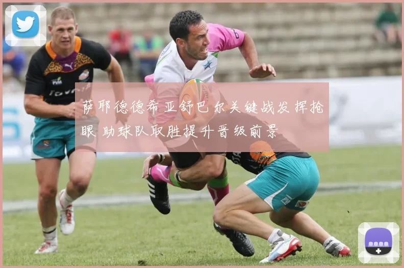 萨耶德德希亚舒巴尔关键战发挥抢眼 助球队取胜提升晋级前景