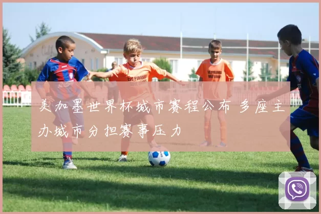 美加墨世界杯城市赛程公布 多座主办城市分担赛事压力