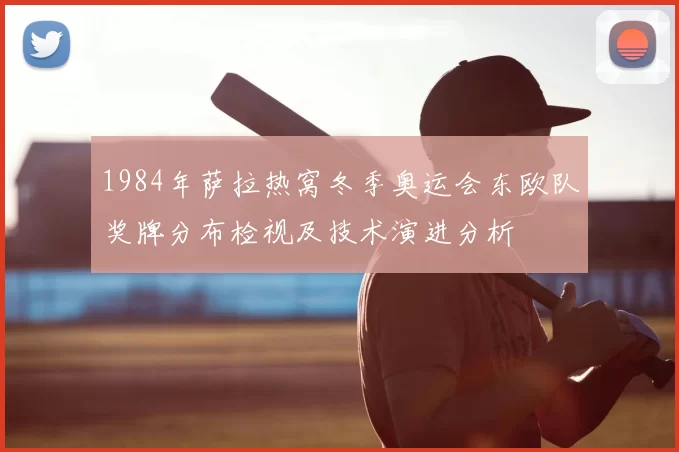 1984年萨拉热窝冬季奥运会东欧队奖牌分布检视及技术演进分析
