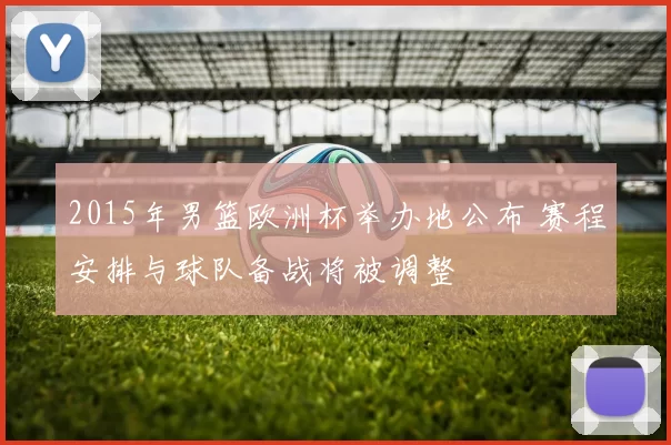 2015年男篮欧洲杯举办地公布 赛程安排与球队备战将被调整