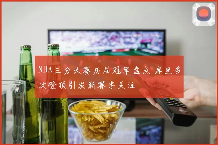 NBA三分大赛历届冠军盘点 库里多次登顶引发新赛季关注