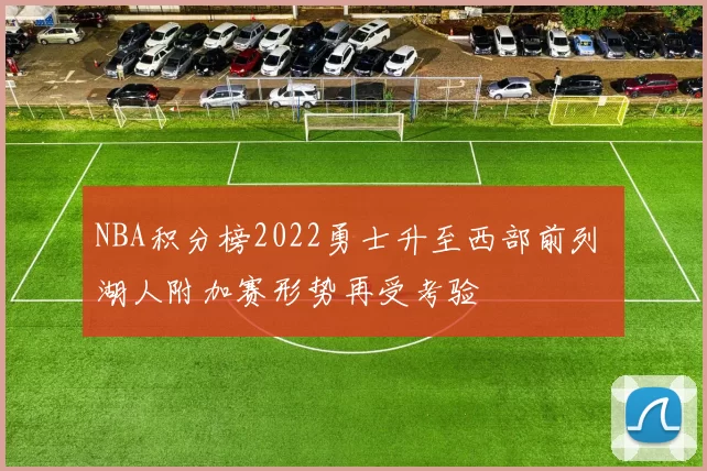NBA积分榜2022勇士升至西部前列 湖人附加赛形势再受考验