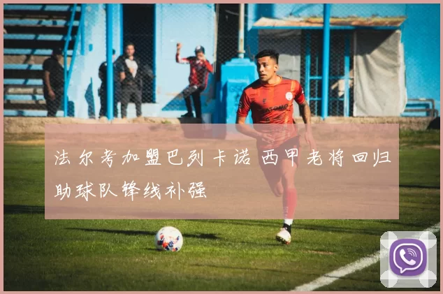 法尔考加盟巴列卡诺 西甲老将回归助球队锋线补强