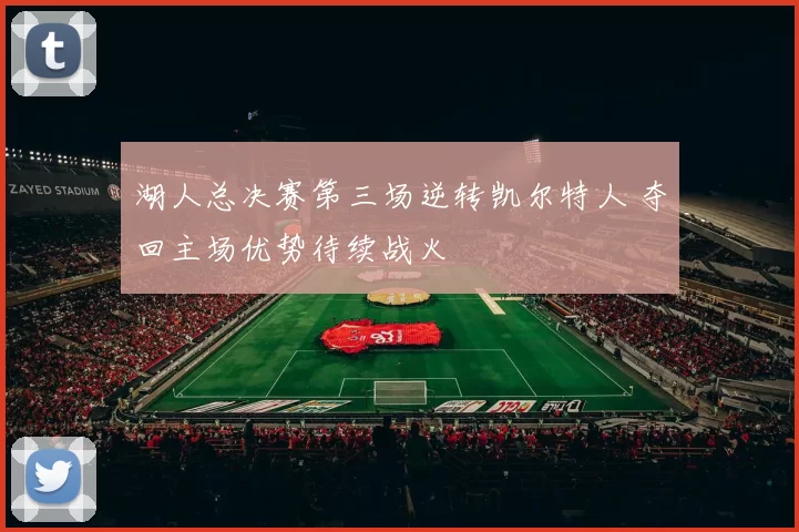 湖人总决赛第三场逆转凯尔特人 夺回主场优势待续战火