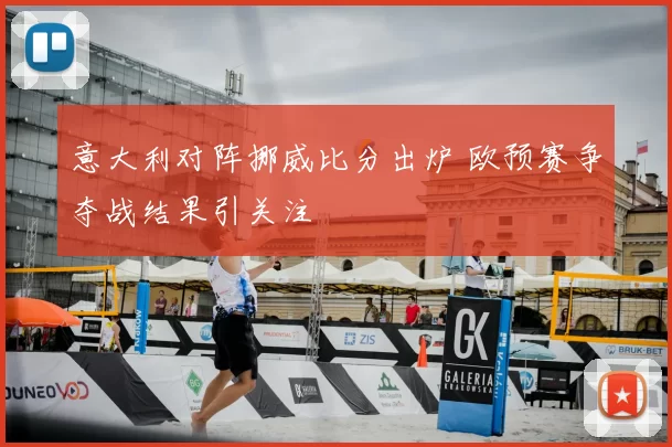 意大利对阵挪威比分出炉 欧预赛争夺战结果引关注