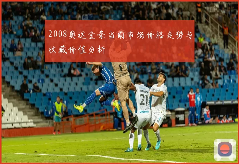 2008奥运金条当前市场价格走势与收藏价值分析