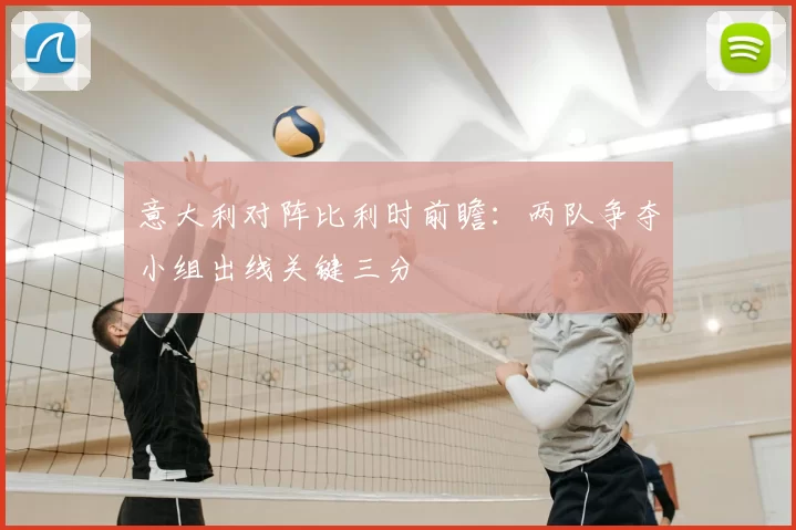 意大利对阵比利时前瞻：两队争夺小组出线关键三分