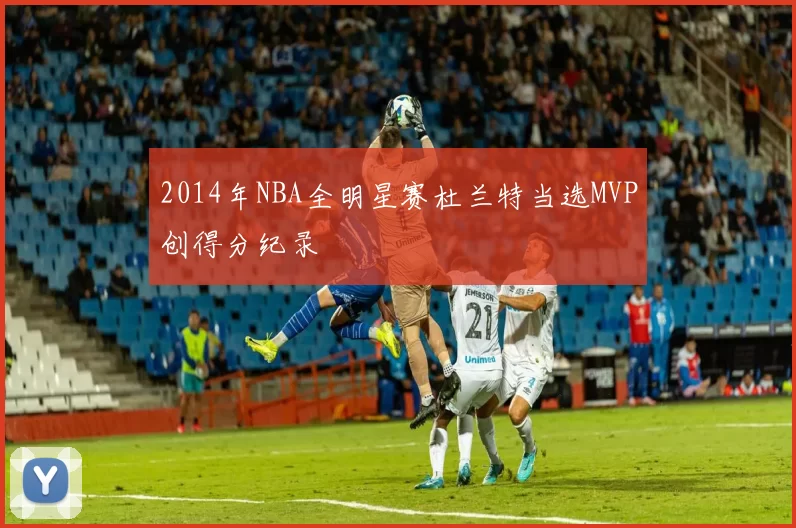 2014年NBA全明星赛杜兰特当选MVP创得分纪录