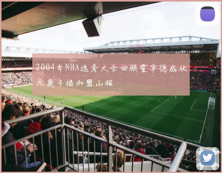 2004年NBA选秀大会回顾霍华德成状元奥卡福加盟山猫